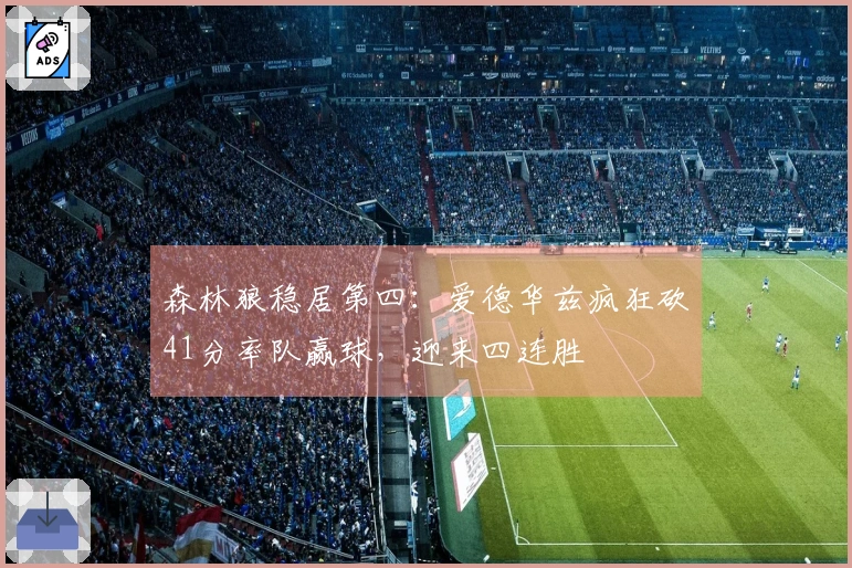 森林狼稳居第四：爱德华兹疯狂砍41分率队赢球，迎来四连胜