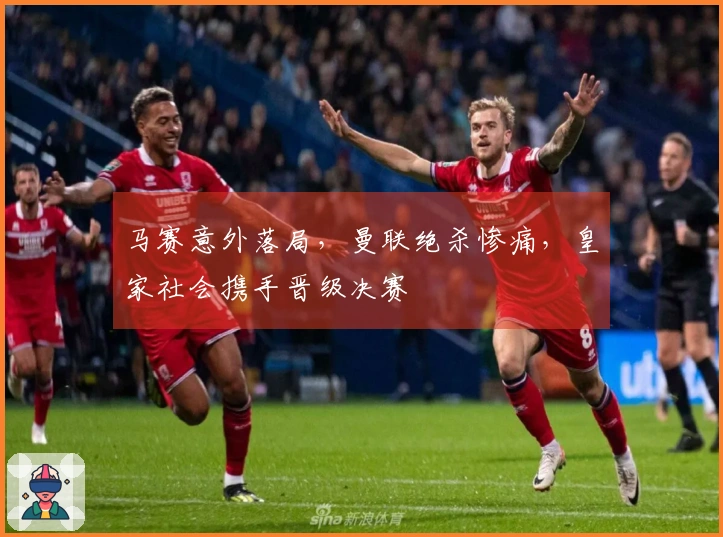 马赛意外落局，曼联绝杀惨痛，皇家社会携手晋级决赛