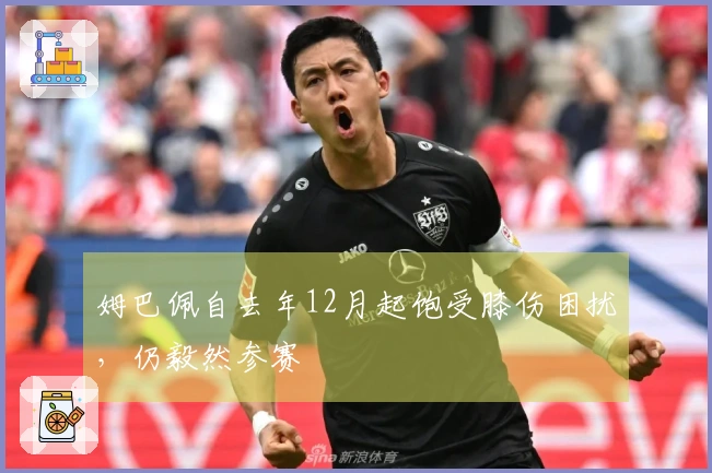 姆巴佩自去年12月起饱受膝伤困扰，仍毅然参赛