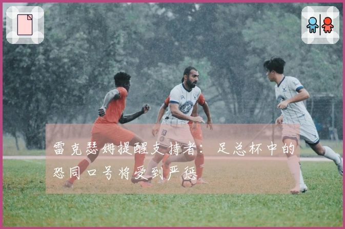 雷克瑟姆提醒支持者：足总杯中的恐同口号将受到严惩