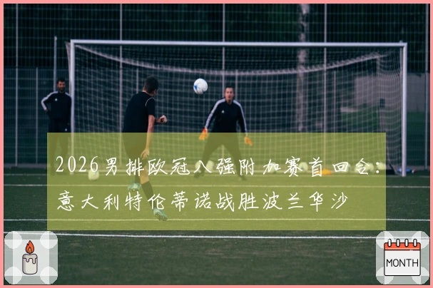 2026男排欧冠八强附加赛首回合：意大利特伦蒂诺战胜波兰华沙