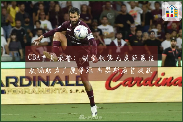 CBA首月荣誉：胡金秋第九度获最佳表现助力广厦争冠 韦瑟斯庞首次获奖