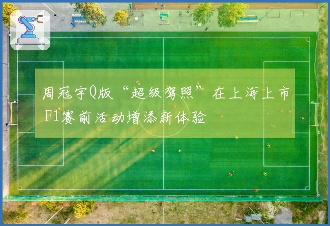周冠宇Q版“超级驾照”在上海上市 F1赛前活动增添新体验
