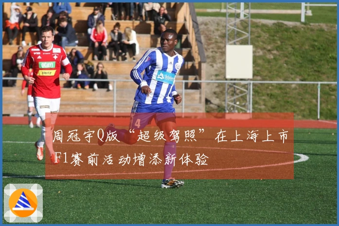 周冠宇Q版“超级驾照”在上海上市 F1赛前活动增添新体验