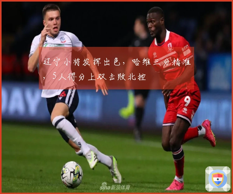 辽宁小将发挥出色，哈维三分精准，5人得分上双击败北控