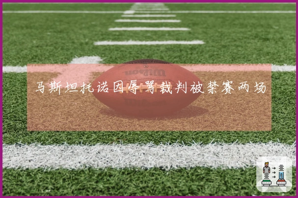 马斯坦托诺因辱骂裁判被禁赛两场