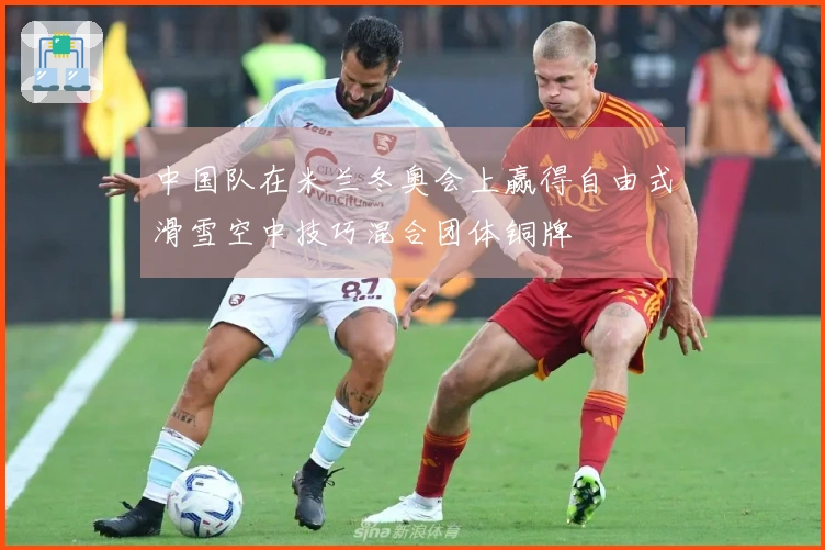中国队在米兰冬奥会上赢得自由式滑雪空中技巧混合团体铜牌