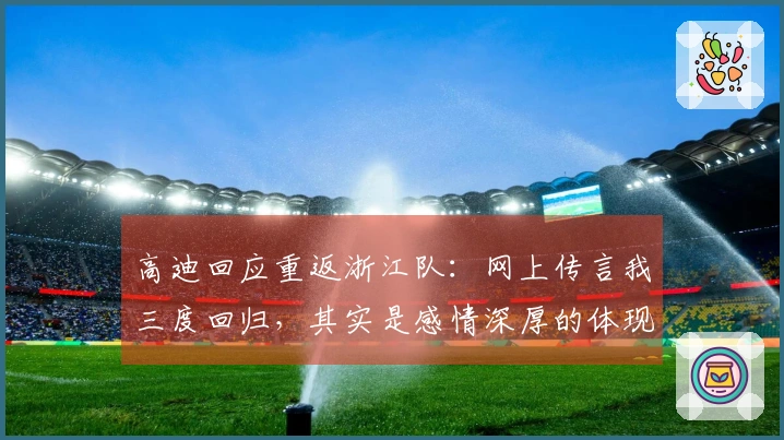 高迪回应重返浙江队：网上传言我三度回归，其实是感情深厚的体现