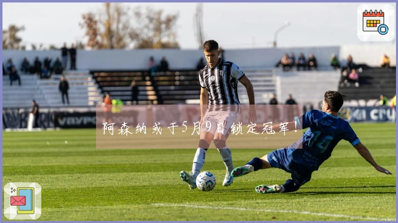 阿森纳或于5月9日锁定冠军！