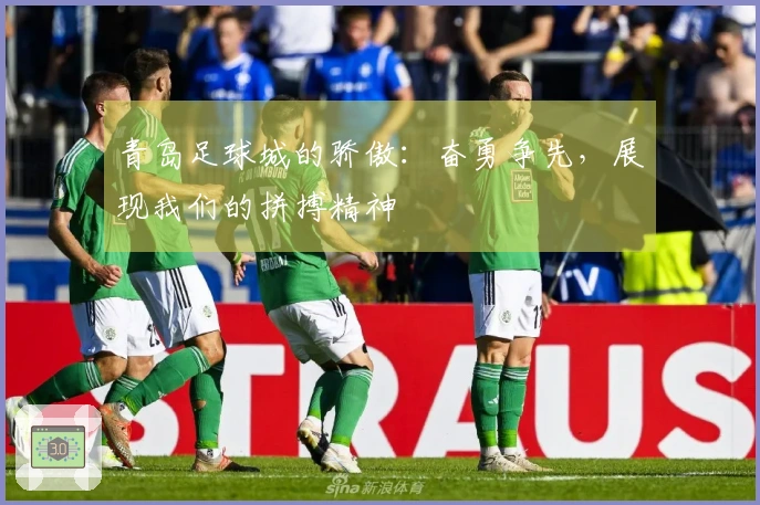 青岛足球城的骄傲：奋勇争先，展现我们的拼搏精神