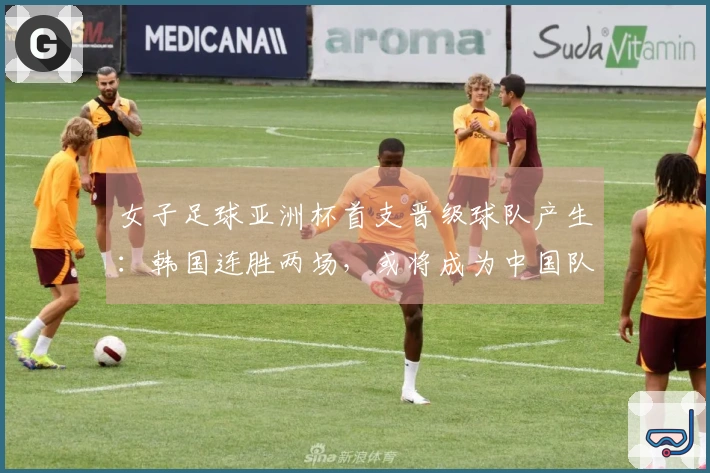 女子足球亚洲杯首支晋级球队产生：韩国连胜两场，或将成为中国队强敌