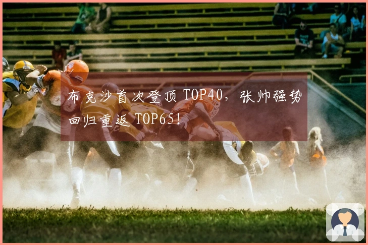 布克沙首次登顶 TOP40，张帅强势回归重返 TOP65！