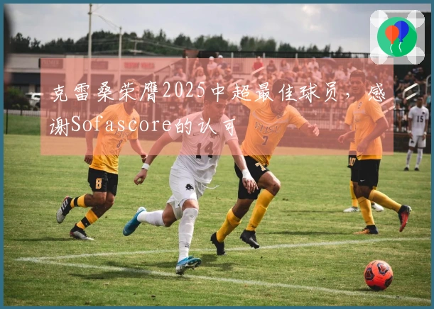 克雷桑荣膺2025中超最佳球员，感谢Sofascore的认可