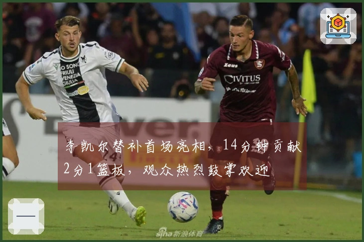 李凯尔替补首场亮相，14分钟贡献2分1篮板，观众热烈鼓掌欢迎