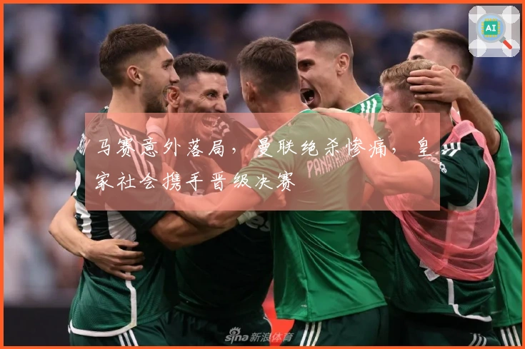 马赛意外落局，曼联绝杀惨痛，皇家社会携手晋级决赛