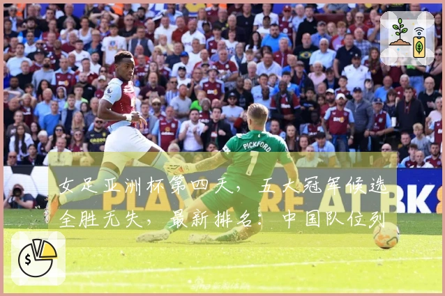 女足亚洲杯第四天，五大冠军候选全胜无失，最新排名：中国队位列第二